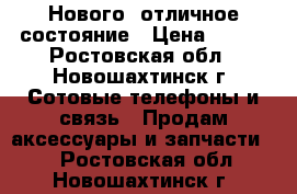 Нового, отличное состояние › Цена ­ 800 - Ростовская обл., Новошахтинск г. Сотовые телефоны и связь » Продам аксессуары и запчасти   . Ростовская обл.,Новошахтинск г.